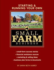Title: Starting & Running Your Own Small Farm Business: Small-Farm Success Stories * Financial Assistance Sources * Marketing & Selling Ideas * Business Plan Forms & Documents, Author: Sarah Beth Aubrey