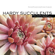 Title: Hardy Succulents: Tough Plants for Every Climate, Author: Gwen Moore Kelaidis