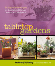 Title: Tabletop Gardens: 40 Stylish Plantscapes for Counters and Shelves, Desktops and Windowsills, Author: Rosemary McCreary