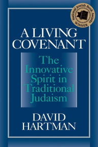 Title: A Living Covenant: The Innovative Spirit in Traditional Judaism, Author: David Hartman