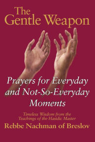 Title: The Gentle Weapon: Prayers for Everyday and Not-So-Everyday Moments-Timeless Wisdom from the Teachings of the Hasidic Master, Rebbe Nachman of Breslov, Author: Moshe Mykoff