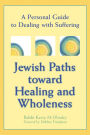 Jewish Paths toward Healing and Wholeness: A Personal Guide to Dealing with Suffering