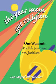 Title: The Year Mom Got Religion: One Woman's Midlife Journey into Judaism, Author: Lee Meyerhoff Hendler