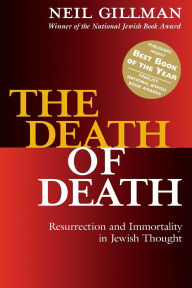 Title: The Death of Death: Resurrection and Immortality in Jewish Thought / Edition 1, Author: Neil Gillman