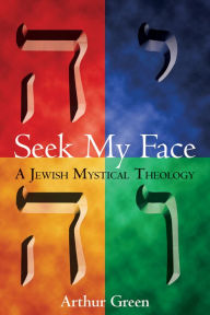 Title: Seek My Face: A Jewish Mystical Theology / Edition 1, Author: Arthur Green