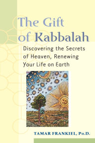 Title: The Gift of Kabbalah: Discovering the Secrets of Heaven, Renewing Your Life on Earth, Author: Tamar Frankiel