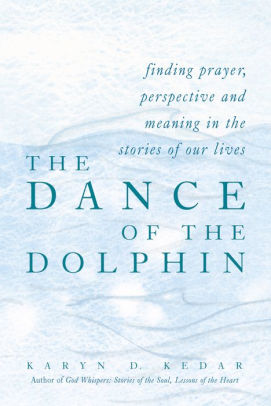 The Dance Of The Dolphin Finding Prayer Perspective And Meaning In The Stories Of Our Lives By Karyn D Kedar Hardcover Barnes Noble