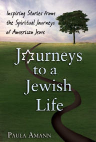 Title: Journeys to a Jewish Life: Inspiring Stories from the Spiritual Journeys of American Jews, Author: Paula Amann