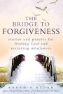 The Bridge to Forgiveness: Stories and Prayers for Finding God and Restoring Wholeness