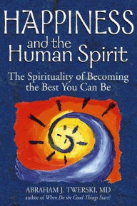 Title: Happiness and the Human Spirit: The Spirituality of Becoming the Best You Can Be, Author: Abraham J. Twerski MD