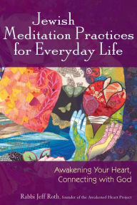 Title: Jewish Meditation Practices for Everyday Life: Awakening Your Heart, Connecting with God, Author: Jeff Roth