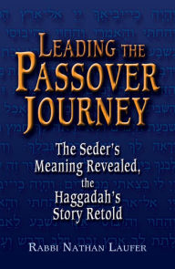 Title: Leading the Passover Journey: The Seder's Meaning Revealed, the Haggadah's Story Retold, Author: Nathan Laufer