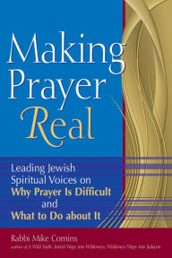 Title: Making Prayer Real: Leading Jewish Spiritual Voices on Why Prayer Is Difficult and What to Do about It, Author: Mike Comins