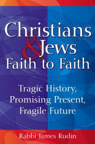 Title: Christians & Jews-Faith to Faith: Tragic History, Promising Present, Fragile Future, Author: James Rudin