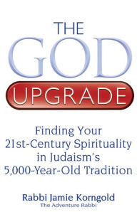 Title: The God Upgrade: Finding Your 21st-Century Spirituality in Judaism's 5,000-Year-Old Tradition, Author: Jamie S. Korngold