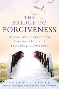Title: The Bridge to Forgiveness: Stories and Prayers for Finding God and Restoring Wholeness, Author: Karyn D. Kedar