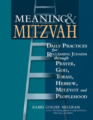 Title: Meaning & Mitzvah: Daily Practices for Reclaiming Judaism through Prayer, God, Torah, Hebrew, Mitzvot and Peoplehood, Author: Goldie Milgram