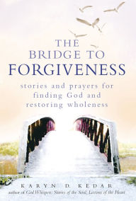 Title: The Bridge to Forgiveness: Stories and Prayers for Finding God and Restoring Wholeness, Author: Karyn D. Kedar