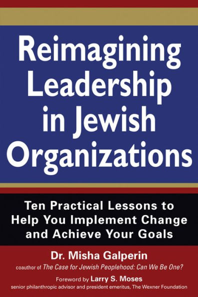 Reimagining Leadership Jewish Organizations: Ten Practical Lessons to Help You Implement Change and Achieve Your Goals