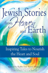 Title: Jewish Stories from Heaven and Earth: Inspiring Tales to Nourish the Heart and Soul, Author: Dov Peretz Elkins