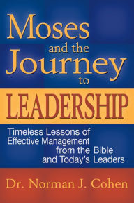 Title: Moses and the Journey to Leadership: Timeless Lessons of Effective Management from the Bible and Today's Leaders, Author: Norman J. Cohen