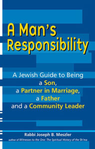 Title: A Man's Responsibility: A Jewish Guide to Being a Son, a Partner in Marriage, a Father and a Community Leader, Author: Joseph B. Meszler