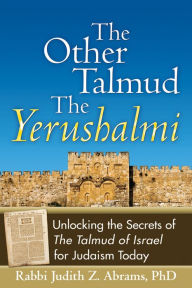 Title: The Other Talmud-The Yerushalmi: Unlocking the Secrets of The Talmud of Israel for Judaism Today, Author: Judith Z. Abrams PhD