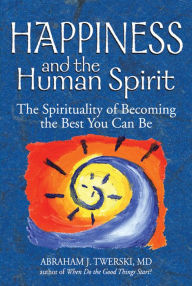 Title: Happiness and the Human Spirit: The Spirituality of Becoming the Best You Can Be, Author: Abraham J. Twerski MD