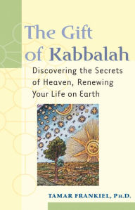 Title: The Gift of Kabbalah: Discovering the Secrets of Heaven, Renewing Your Life on Earth, Author: Tamar Frankiel