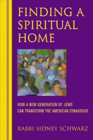 Title: Finding a Spiritual Home: How a New Generation of Jews Can Transform the American Synagogue, Author: Sidney Schwarz