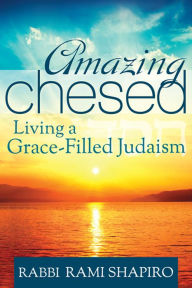 Title: Amazing Chesed: Living a Grace-Filled Judaism, Author: Rami Shapiro