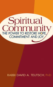 Title: Spiritual Community: The Power to Restore Hope, Commitment and Joy, Author: David A. Teutsch PhD