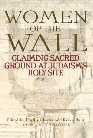 Title: Women of the Wall: Claiming Sacred Ground at Judaism's Holy Site, Author: Phyllis Chesler