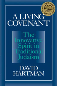 Title: A Living Covenant: The Innovative Spirit in Traditional Judaism, Author: David Hartman
