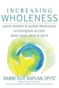 Title: Increasing Wholeness: Jewish Wisdom and Guided Meditations to Strengthen and Calm Body, Heart, Mind and Spirit, Author: Elie Kaplan Spitz