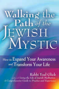 Title: Walking the Path of the Jewish Mystic: How to Expand Your Awareness and Transform Your Life, Author: Yoel Glick