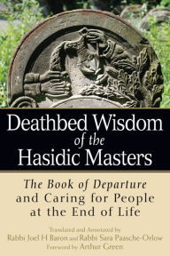 Title: Deathbed Wisdom of the Hasidic Masters: The Book of Departure and Caring for People at the End of Life, Author: Joel H Baron