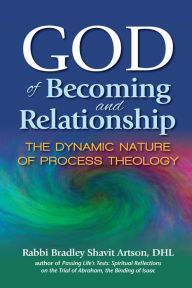 Title: God of Becoming and Relationship: The Dynamic Nature of Process Theology, Author: Bradley Shavit Artson DHL