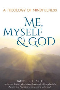 Title: Me, Myself and God: A Theology of Mindfulness, Author: Jeff Roth