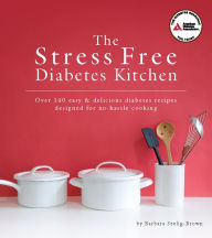 Title: The Stress Free Diabetes Kitchen: Over 150 Easy and Delicious Diabetes Recipes Designed for No-Hassle Cooking, Author: Barbara Seelig-Brown