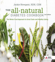 Title: The All-Natural Diabetes Cookbook: The Whole Food Approach to Great Taste and Healthy Eating, Author: Jackie Newgent