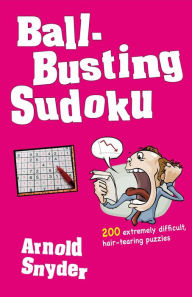 Title: Ball-Busting Sudoku: 200 Extremely Difficult Hair-Tearing Puzzles, Author: Arnold Snyder