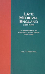 Title: Late Medieval England (1377-1485): A Bibliography of Historical Scholarship, 1990-1999, Author: Joel T Rosenthal