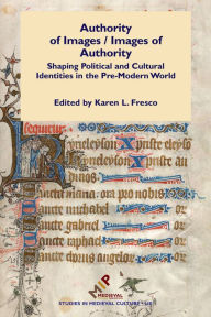 Title: Authority of Images / Images of Authority: Shaping Political and Cultural Identities in the Pre-Modern World, Author: Karen Fresco