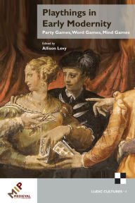 Title: Playthings in Early Modernity: Party Games, Word Games, Mind Games, Author: Allison Levy