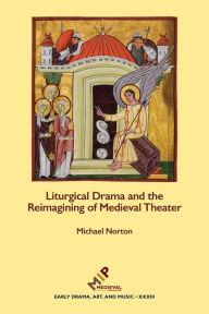 Title: Liturgical Drama and the Reimagining of Medieval Theater, Author: Michael Norton