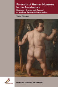 Title: Portraits of Human Monsters in the Renaissance: Dwarves, Hirsutes, and Castrati as Idealized Anatomical Anomalies, Author: Touba Ghadessi