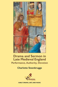 Title: Drama and Sermon in Late Medieval England: Performance, Authority, Devotion, Author: Charlotte Steenbrugge