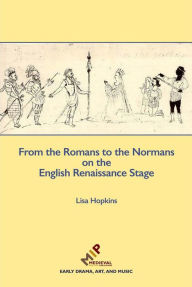 Title: From the Romans to the Normans on the English Renaissance Stage, Author: Lisa Hopkins