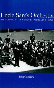 Title: Uncle Sam's Orchestra: Memories of the Seventh Army Symphony, Author: John Canarina